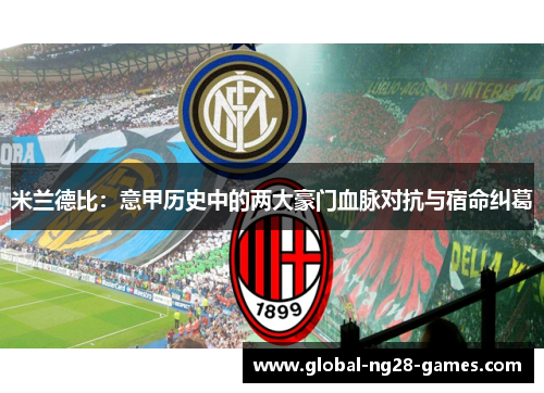 米兰德比:意甲历史中的两大豪门血脉对抗与宿命纠葛 米兰德比:意甲历史中的两大豪门血脉对抗与宿命纠葛