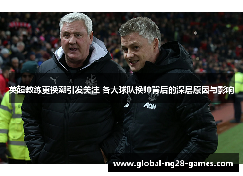 英超教练更换潮引发关注 各大球队换帅背后的深层原因与影响 英超教练更换潮引发关注 各大球队换帅背后的深层原因与影响