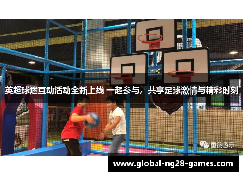 英超球迷互动活动全新上线 一起参与,共享足球激情与精彩时刻 英超球迷互动活动全新上线 一起参与,共享足球激情与精彩时刻