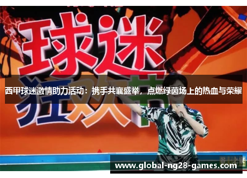 西甲球迷激情助力活动:携手共襄盛举,点燃绿茵场上的热血与荣耀 西甲球迷激情助力活动:携手共襄盛举,点燃绿茵场上的热血与荣耀
