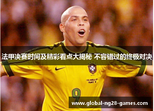 法甲决赛时间及精彩看点大揭秘 不容错过的终极对决 法甲决赛时间及精彩看点大揭秘 不容错过的终极对决