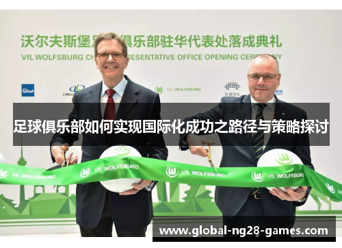 足球俱乐部如何实现国际化成功之路径与策略探讨 足球俱乐部如何实现国际化成功之路径与策略探讨