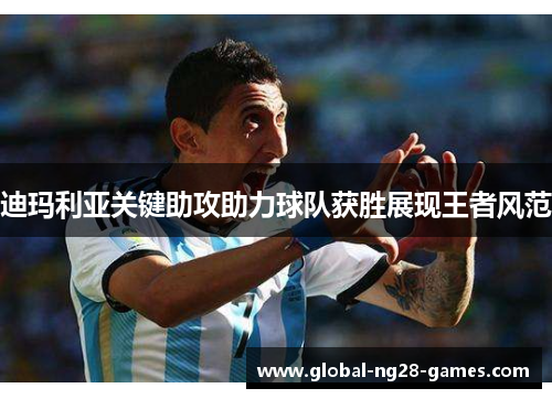 迪玛利亚关键助攻助力球队获胜展现王者风范 迪玛利亚关键助攻助力球队获胜展现王者风范