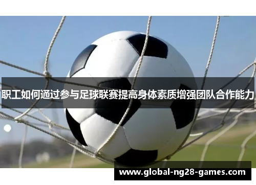 职工如何通过参与足球联赛提高身体素质增强团队合作能力 职工如何通过参与足球联赛提高身体素质增强团队合作能力