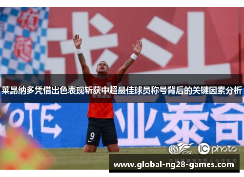 莱昂纳多凭借出色表现斩获中超最佳球员称号背后的关键因素分析 莱昂纳多凭借出色表现斩获中超最佳球员称号背后的关键因素分析