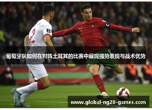 葡萄牙队如何在对阵土耳其的比赛中展现强势表现与战术优势 葡萄牙队如何在对阵土耳其的比赛中展现强势表现与战术优势
